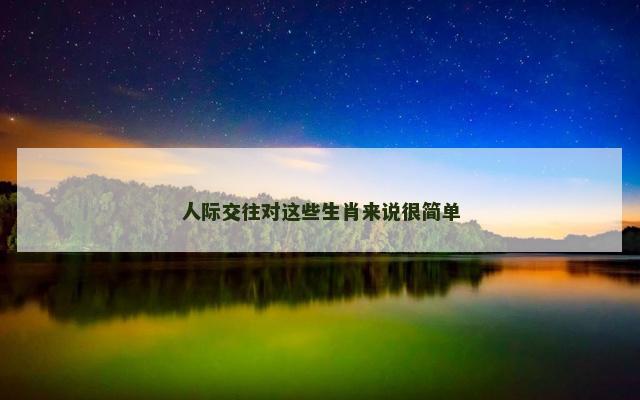人际交往对这些生肖来说很简单