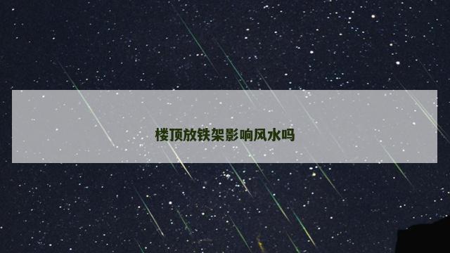 楼顶放铁架影响风水吗