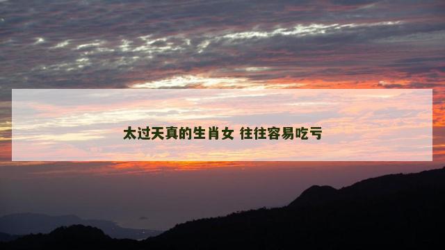 太过天真的生肖女 往往容易吃亏