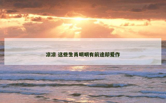 凉凉 这些生肖明明有前途却爱作