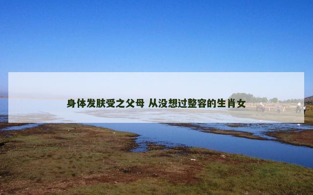 身体发肤受之父母 从没想过整容的生肖女