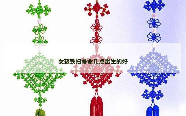 女孩铁扫帚命几点出生的好