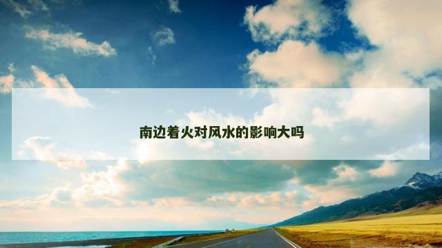 南边着火对风水的影响大吗