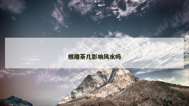 根雕茶几影响风水吗