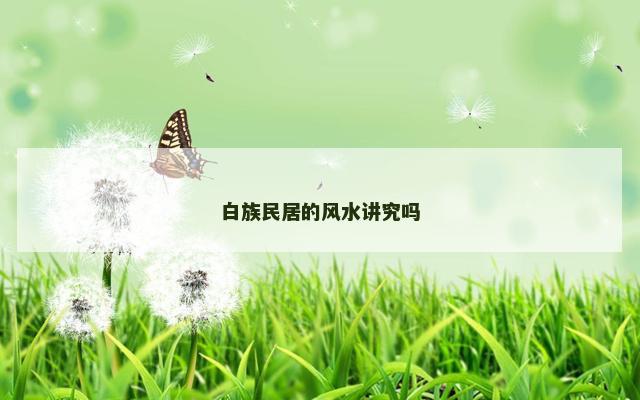 白族民居的风水讲究吗