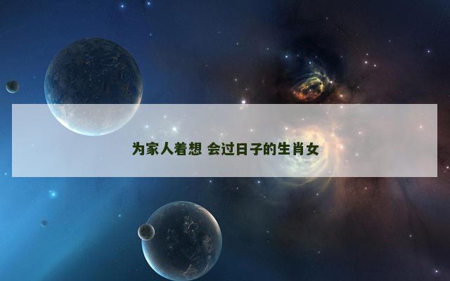 为家人着想 会过日子的生肖女