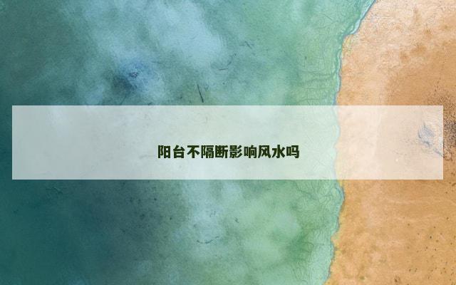 阳台不隔断影响风水吗