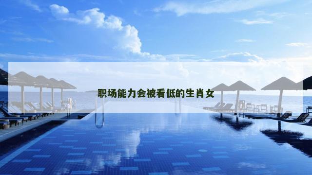 职场能力会被看低的生肖女