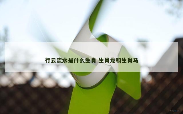 行云流水是什么生肖 生肖龙和生肖马