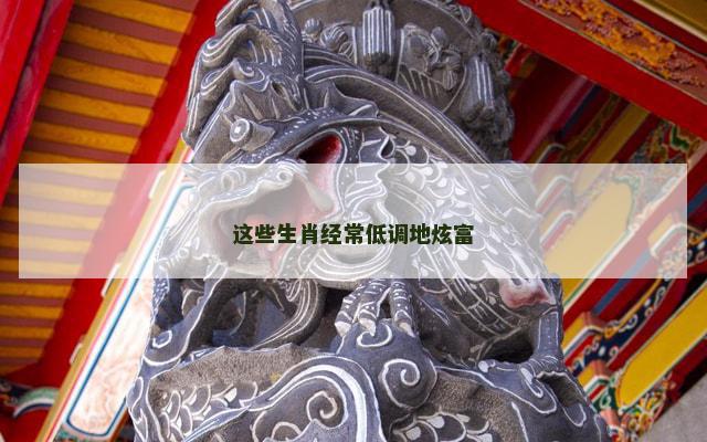 这些生肖经常低调地炫富