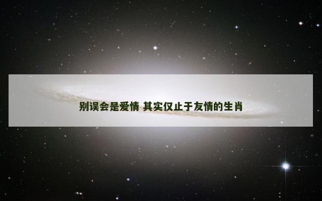 别误会是爱情 其实仅止于友情的生肖