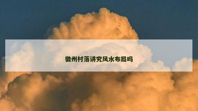 徽州村落讲究风水布局吗