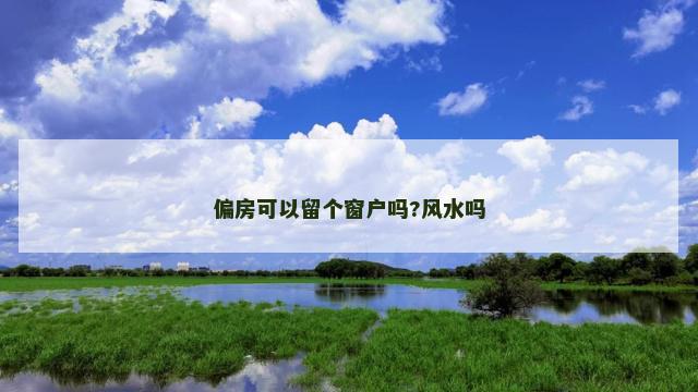偏房可以留个窗户吗?风水吗