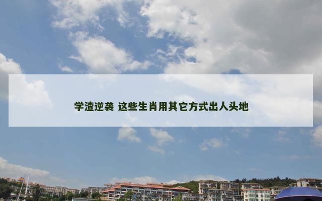 学渣逆袭 这些生肖用其它方式出人头地
