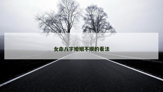 女命八字婚姻不顺的看法