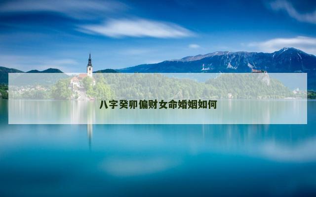 八字癸卯偏财女命婚姻如何