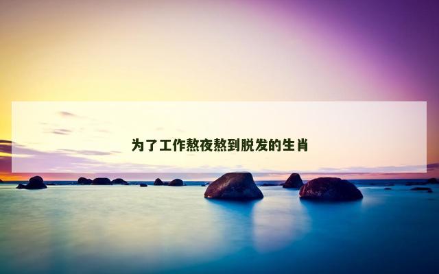 为了工作熬夜熬到脱发的生肖