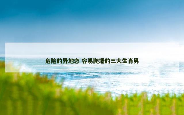 危险的异地恋 容易爬墙的三大生肖男
