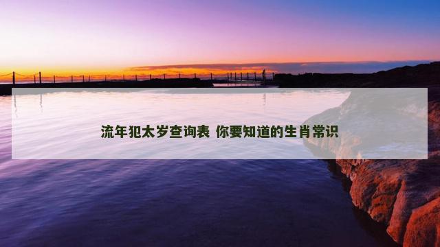 流年犯太岁查询表 你要知道的生肖常识