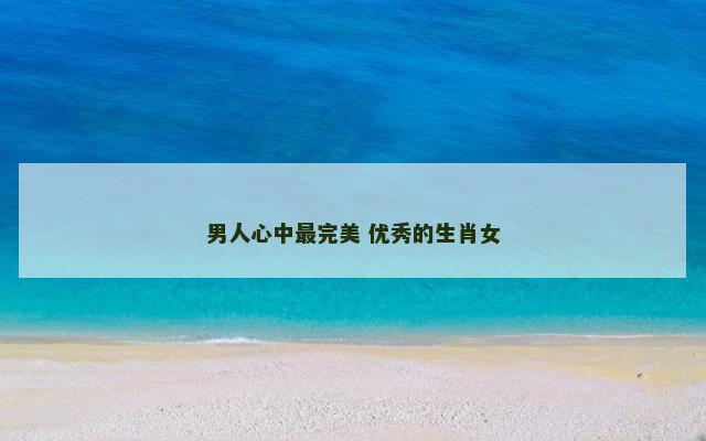 男人心中最完美 优秀的生肖女