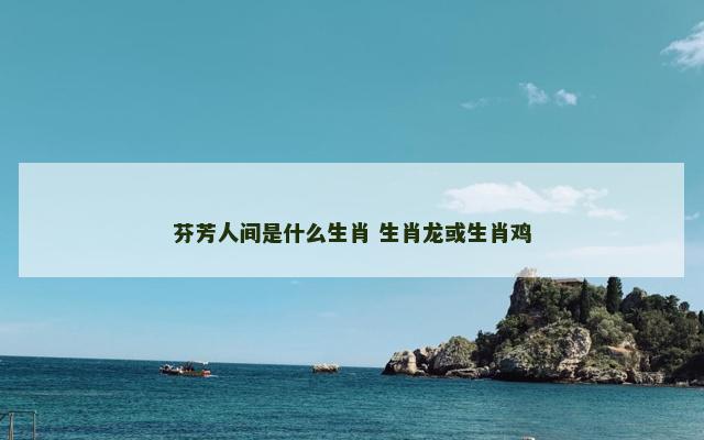 芬芳人间是什么生肖 生肖龙或生肖鸡
