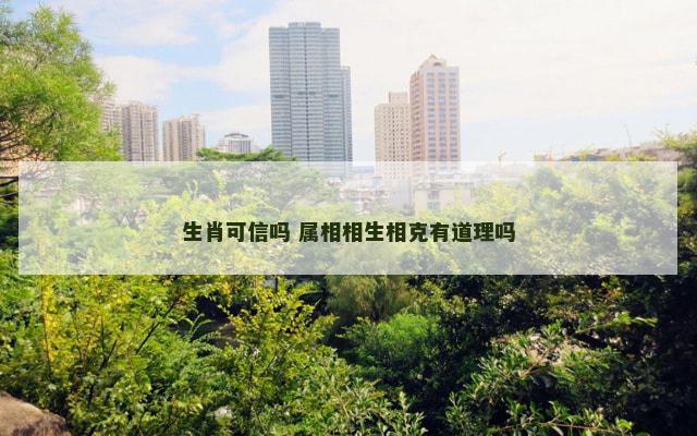 生肖可信吗 属相相生相克有道理吗