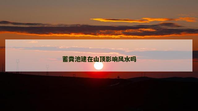 蓄粪池建在山顶影响风水吗