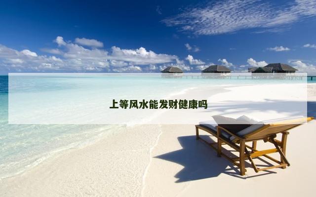 上等风水能发财健康吗