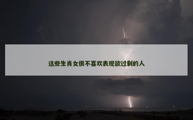这些生肖女很不喜欢表现欲过剩的人