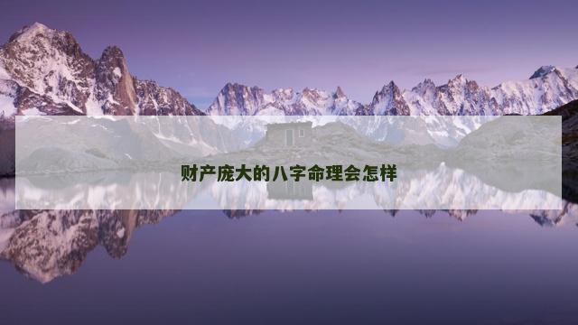 财产庞大的八字命理会怎样