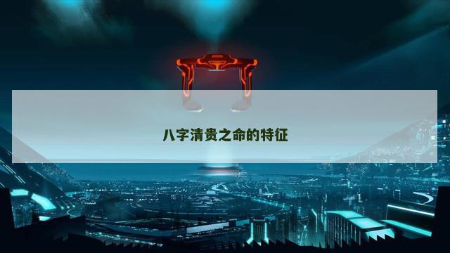 八字清贵之命的特征