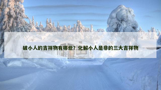 破小人的吉祥物有哪些？化解小人是非的三大吉祥物