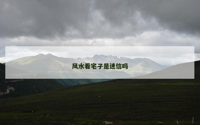 风水看宅子是迷信吗