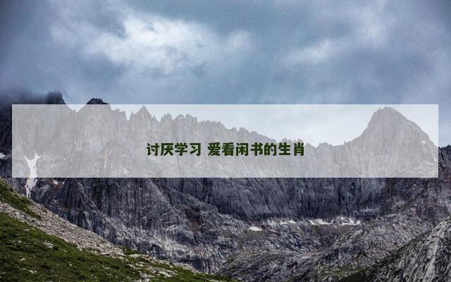 讨厌学习 爱看闲书的生肖