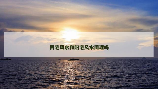 阴宅风水和阳宅风水同理吗