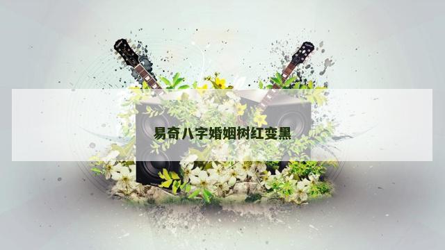 易奇八字婚姻树红变黑