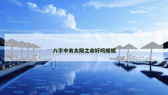 八字中有太阳之命好吗婚姻