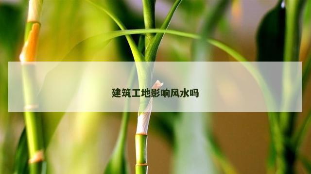 建筑工地影响风水吗