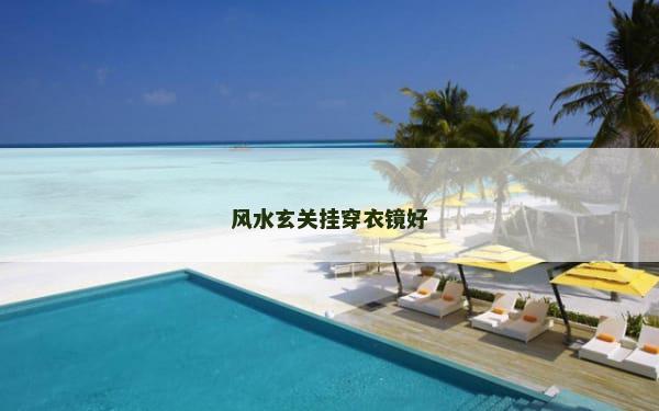 风水玄关挂穿衣镜好