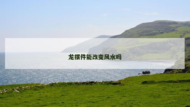 龙摆件能改变风水吗