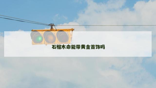 石榴木命能带黄金首饰吗
