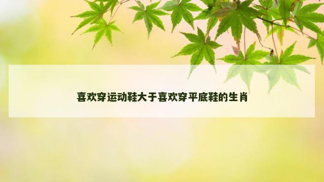 喜欢穿运动鞋大于喜欢穿平底鞋的生肖