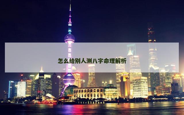 怎么给别人测八字命理解析