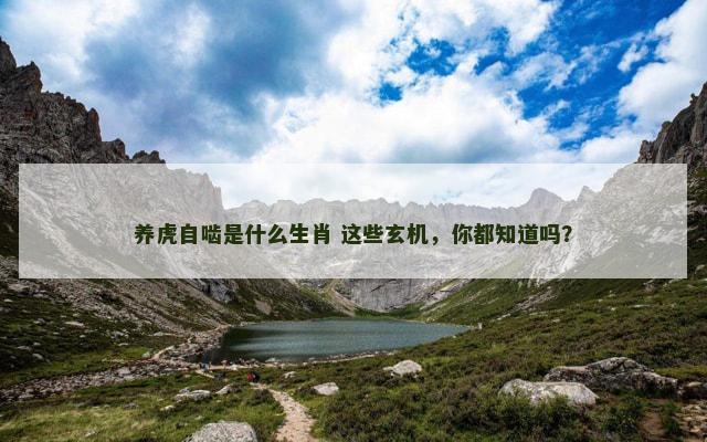 养虎自啮是什么生肖 这些玄机，你都知道吗？