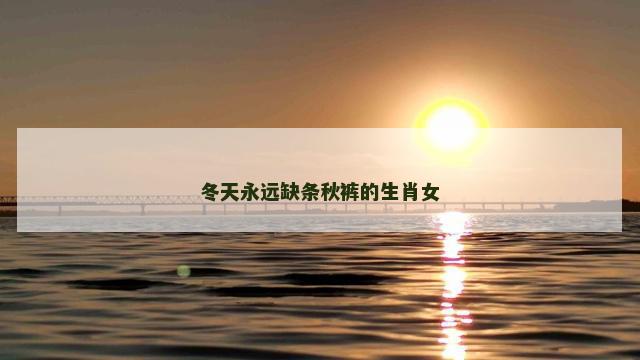 冬天永远缺条秋裤的生肖女