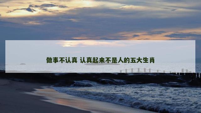 做事不认真 认真起来不是人的五大生肖
