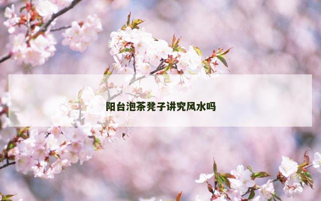 阳台泡茶凳子讲究风水吗