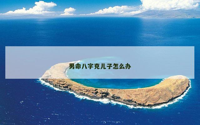 男命八字克儿子怎么办