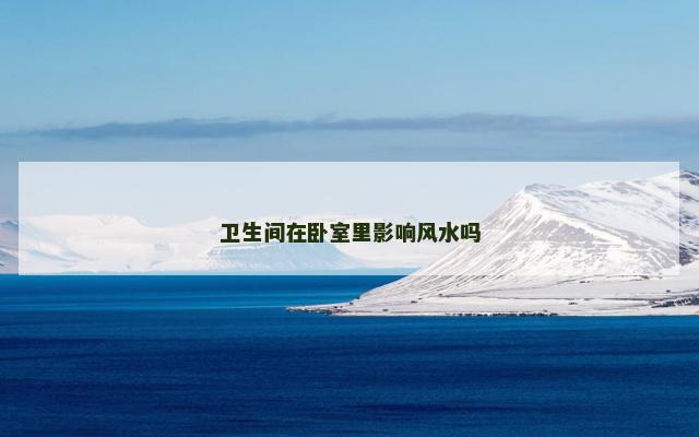 卫生间在卧室里影响风水吗