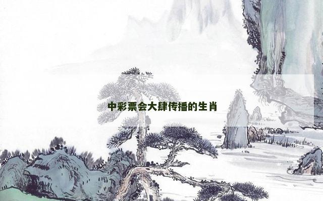 中彩票会大肆传播的生肖